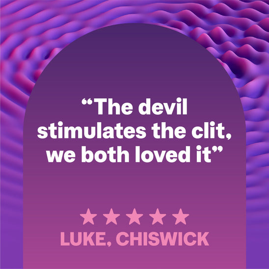 "The devil stimulates the clit, we both loved it" Luke, Chiswick